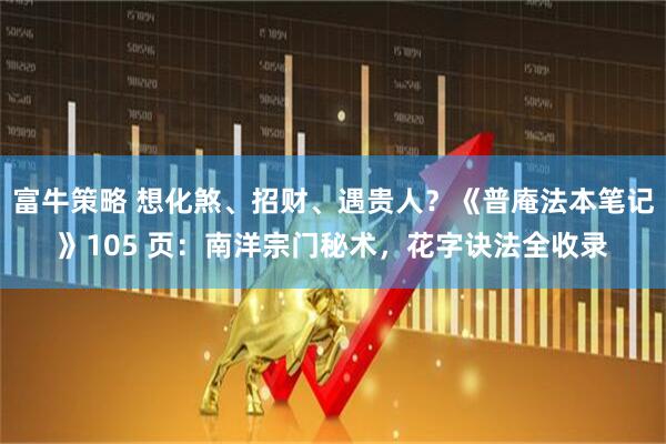 富牛策略 想化煞、招财、遇贵人？《普庵法本笔记》105 页：南洋宗门秘术，花字诀法全收录