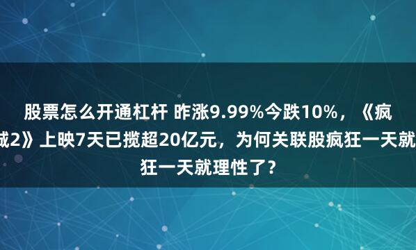 股票怎么开通杠杆 昨涨9.99%今跌10%，《疯狂动物城2》上映7天已揽超20亿元，为何关联股疯狂一天就理性了？