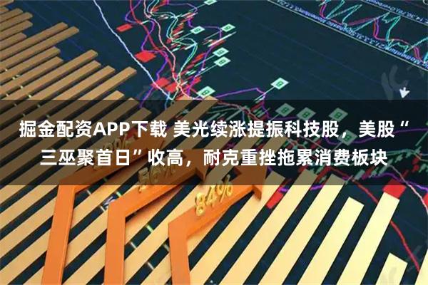 掘金配资APP下载 美光续涨提振科技股,美股“三巫聚首日”收高,耐克重挫拖累消费板块