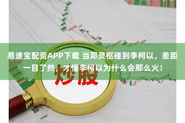 易速宝配资APP下载 当邓灵枢碰到李柯以，差距一目了然，才懂李柯以为什么会那么火！