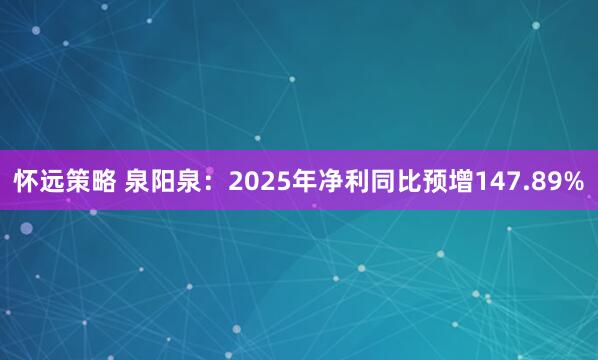 怀远策略 泉阳泉：2025年净利同比预增147.89%