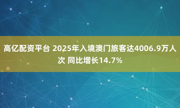 高亿配资平台 2025年入境澳门旅客达4006.9万人次 同比增长14.7%