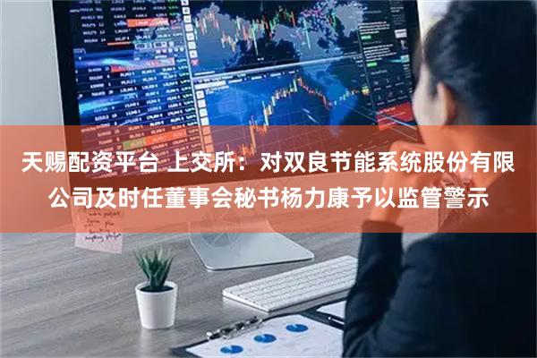 天赐配资平台 上交所：对双良节能系统股份有限公司及时任董事会秘书杨力康予以监管警示