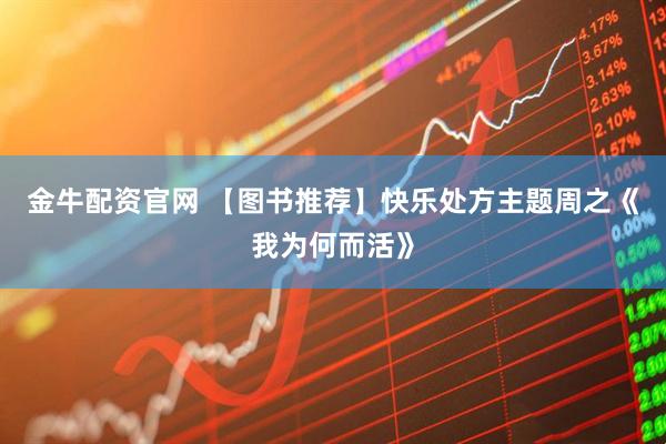 金牛配资官网 【图书推荐】快乐处方主题周之《我为何而活》