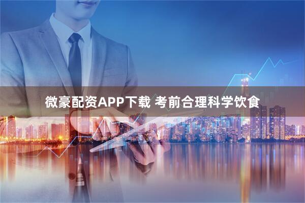 微豪配资APP下载 考前合理科学饮食