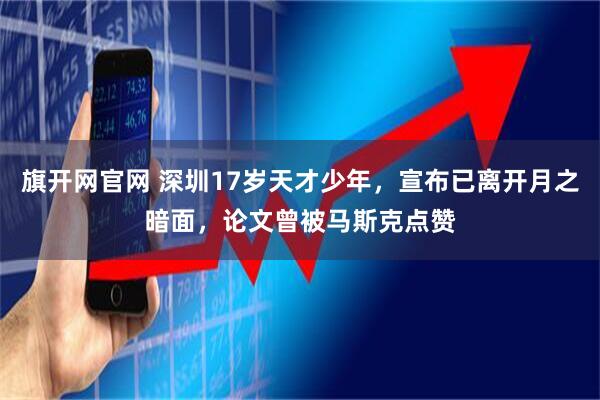 旗开网官网 深圳17岁天才少年,宣布已离开月之暗面,论文曾被马斯克点赞